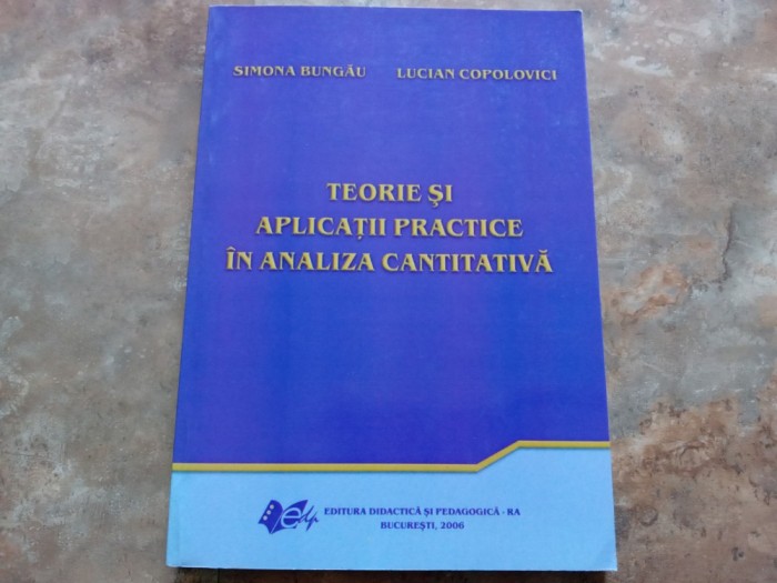 Teorie si Aplicatii Practice in Analiza Cantitativa - Simona Bungau, Lucian Copolovici , 2006