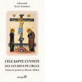 Cele sapte cuvinte ale lui Iisus pe Cruce. Tratat de pietate si talcuire biblica - Arhim. Iuliu Scriban