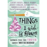 Things I Wish I&#039;d Known: Women tell the truth about motherhood