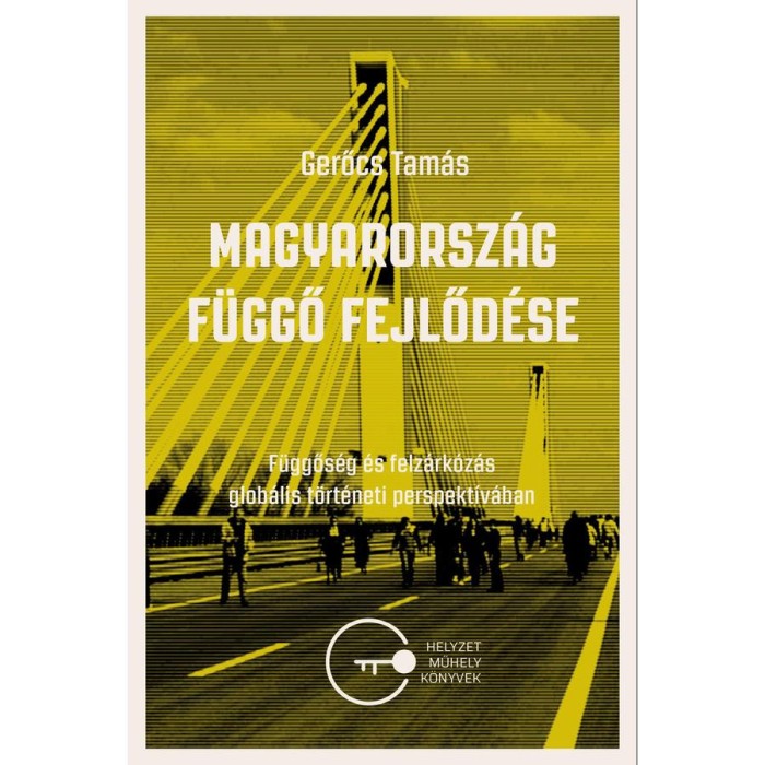 Magyarorsz&aacute;g f&uuml;ggő fejlőd&eacute;se - F&uuml;ggősg &eacute;s felz&aacute;rk&oacute;z&aacute;s glob&aacute;lis t&ouml;rt&eacute;neti perspekt&iacute;v&aacute;ban - Gerőcs Tam&aacute;s