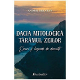 Dacia mitologica, Taramul zeilor. Eseuri si legende de demult - Andrei Breaban