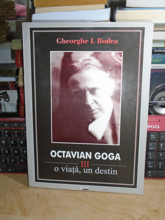 GHEORGHE I. BODEA - OCTAVIAN GOGA : O VIATA , UN DESTIN * VOL. III , 2007 #