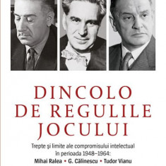 Dincolo de regulile jocului. Trepte si limite ale compromisului intelectual in perioada 1948-1964: Mihai Ralea. G. Calinescu. Tudor Vianu - Roxana Cam