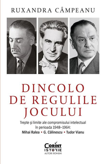 Dincolo de regulile jocului. Trepte si limite ale compromisului intelectual in perioada 1948-1964: Mihai Ralea. G. Calinescu. Tudor Vianu - Roxana Cam