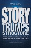 Story Trumps Structure: How to Write Unforgettable Fiction by Breaking the Rules