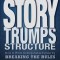 Story Trumps Structure: How to Write Unforgettable Fiction by Breaking the Rules