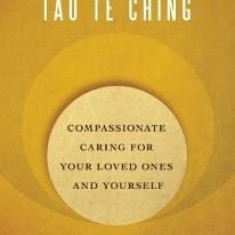 The Caregiver's Tao Te Ching: Compassionate Caring for Your Loved Ones and Yourself