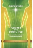 Fuziunea dintre Suflet si Trup. Cheia de bolta a vindecarii si transformarii spirituale