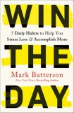 Win the Day: 7 Daily Habits to Help You Stress Less &amp; Accomplish More