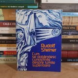 RUDOLF STEINER - CUM SE DOBANDESC CUNOSTINTE DESPRE LUMILE SUPERIOARE ? ( PARTEA INTAIA ) , 1997 *