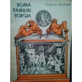 Guillaume Apollinaire - Roma familiei Borgia (Editia: 1990)