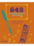 Cumpara ieftin 642 de ganduri creative despre mine. Pentru tanarul scriitor &amp; artist/***