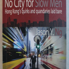 NO CITY FOR SLOW MEN - HONG KONG' S QUIRKS AND QUANDARIES LAID BARE by JASON Y. NG , 2017