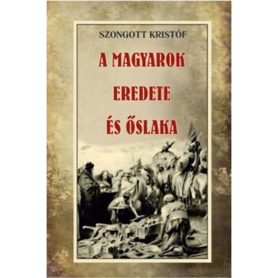 A magyarok eredete &amp;eacute;s őslaka - Szongott Krist&amp;oacute;f foto