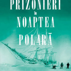 Prizonieri in noaptea polara. Roald Amundsen, Emil Racovita si expeditia "Belgica" - Julian Sancton
