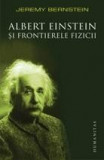 Albert Einstein si frontierele fizicii. Reeditare | Jeremy Bernstein, 2019, Humanitas