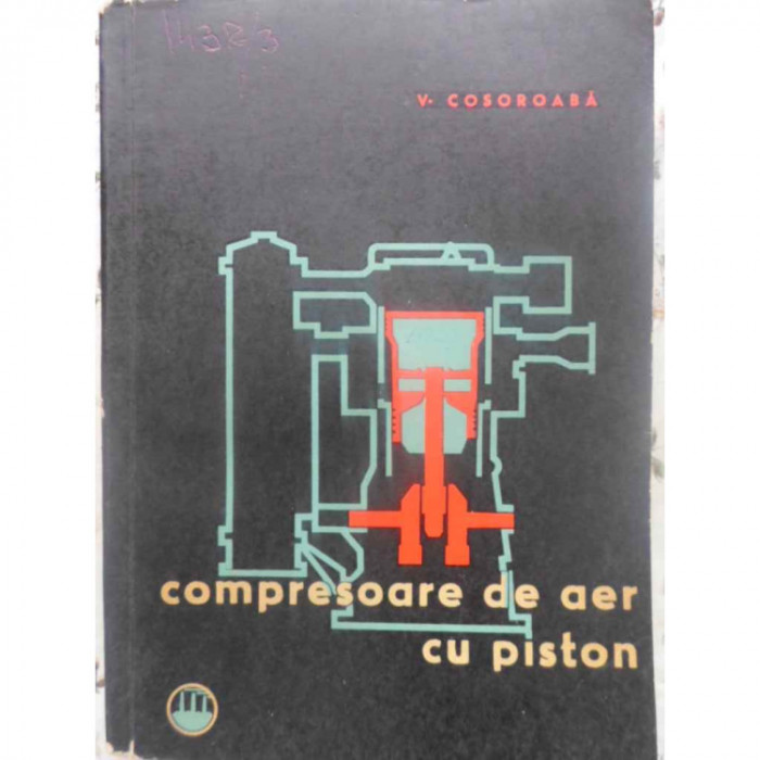V. Cosoroabă - Compresoare de aer cu piston. Exploatare și &icirc;ntreținere