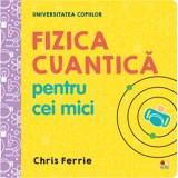 Fizica Cuantica pentru Cei Mici, Chris Ferrie. Enciclopedie copii. Stiinta, +10 ani. Brosata
