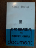 Basarabia pe drumul Unirii - Vasile Harea, autograf / R2P3F, Alta editura