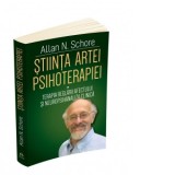 Stiinta Artei Psihoterapiei. Terapia reglarii afectului si neuropsihanaliza clinica. Volumul 1 - Allan N. Schore, Ines Simionescu