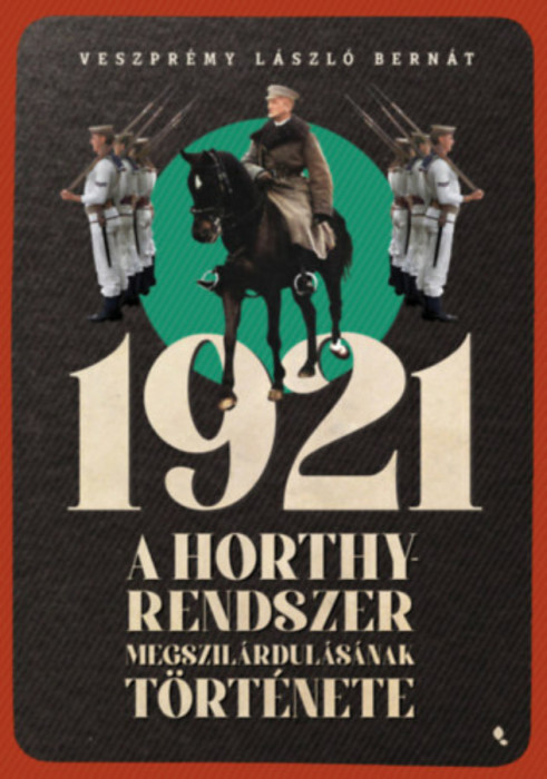 1921 - A Horthy-rendszer megszil&aacute;rdul&aacute;s&aacute;nak t&ouml;rt&eacute;nete - Veszpr&eacute;my L&aacute;szl&oacute; Bern&aacute;t