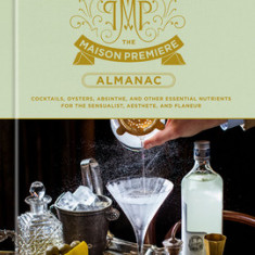 The Maison Premiere Almanac: Cocktails, Oysters, Absinthe, and Other Essential Nutrients for the Sensualist, Aesthete, and Flaneur: A Cocktail Reci