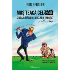 Mos Teaca cel Nou, ciuca batailor lui Klaun Imparat, si alte schite - Igor Bergler