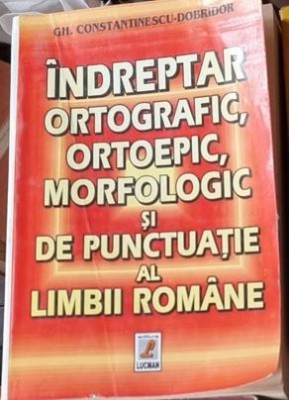 Gh. Constantinescu Dobridor - Indreptar Ortografic, Ortoepic, Morfologic si de Punctuatie al Limbii Romane foto