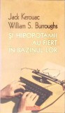 SI HIPOPOTAMII AU FIERT IN BAZINUL LOR-JACK KEROUAC, W.S. BURROUGHS-278168