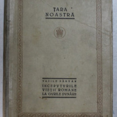 TARA NOASTRA, INCEPUTURILE VIETII ROMANE LA GURILE DUNARII de VASILE PARVAN - BUCURESTI, 1923