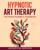 Hypnotic Art therapy: The Practitioner&#039;s Handbook