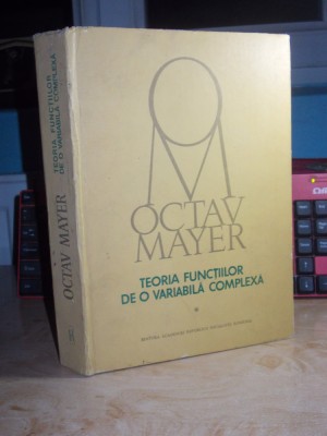 OCTAV MAYER - TEORIA FUNCTIILOR DE O VARIABILA COMPLEXA * VOL. 1 , 1981 foto