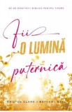 Fii o lumina puternica. 60 de meditatii biblice pentru tinere - Kristen Clark, Bethany Baird