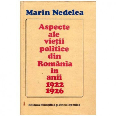 Marin Nedelea - Aspecteale vietii politice din Romania in anii 1922-1926 - 101920 foto