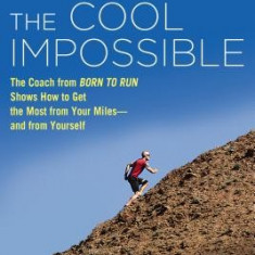 The Cool Impossible: The Running Coach from Born to Run Shows How to Get the Most from Your Miles--And from Yourself