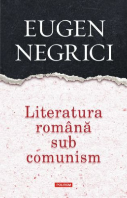 Literatura romana sub comunism &amp;ndash; Eugen Negrici foto