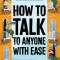 How to Talk to Anyone with Ease: 9 Crucial Skills to Connect with People, Master Small Talk, and Have Better Conversations Anytime