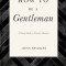 How to Be a Gentleman Revised and Expanded: A Timely Guide to Timeless Manners