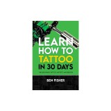 Learn How to Tattoo in 30 Days: The Beginner Tattoo Artist's Handbook