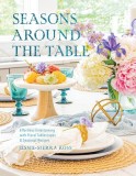 Seasons Around the Table: Effortless Entertaining with Floral Tablescapes &amp; Seasonal Recipes