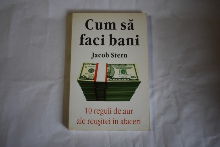 Jacob Stern - Cum sa faci bani 10 reguli de aur ale reusitei in afaceri