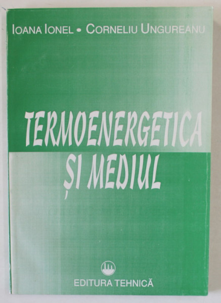 TERMOENERGETICA SI MEDIUL de IOANA IONEL si CORNELIU UNGUREANU , 1993