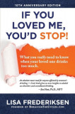 10th Anniversary Edition If You Loved Me, You&#039;d Stop!: What You Really Need to Know When Your Loved One Drinks Too Much