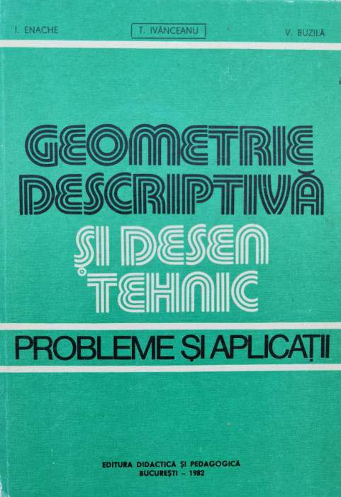 Geometrie Descriptiva Si Desen Tehnic Probleme Si Aplicatii - T. Ivanceanu V. Buzila I. Eneche ,556269