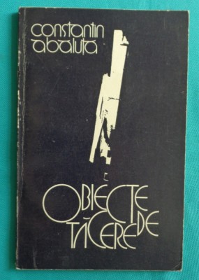 Constantin Abaluta &amp;ndash; Obiecte de tacere ( prima editie cu dedicatie si autograf ) foto