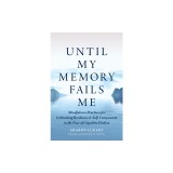 Until My Memory Fails Me: Mindfulness Practices for Cultivating Resilience and Self-Compassion in the Face of Cognitive Decline