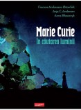 Marie Curie in cautarea luminii, roman grafic, benzi desenate, despre stiinta si istorie