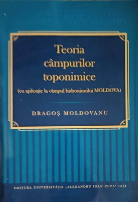 TEORIA CAMPURILOR TOPONIMICE (CU APLICATII LA CAMPUL HIDRONIMULUI MOLDOVA)-DRAGOS MOLDOVANU-227469