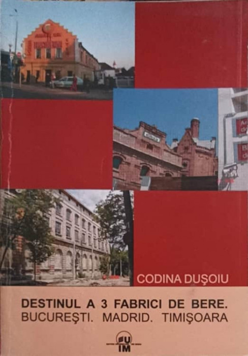DESTINUL A 3 FABRICI DE BERE: BUCURESTI, MADRID, TIMISOARA-CODINA DUSOIU-246825