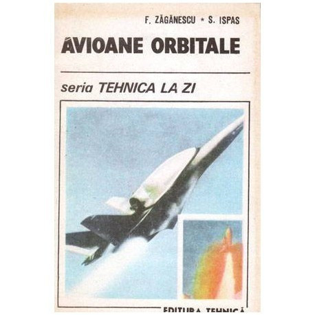 Florin Zaganescu, Sorin Ispas - Avioane orbitale - Seria Tehnica la zi - 101303